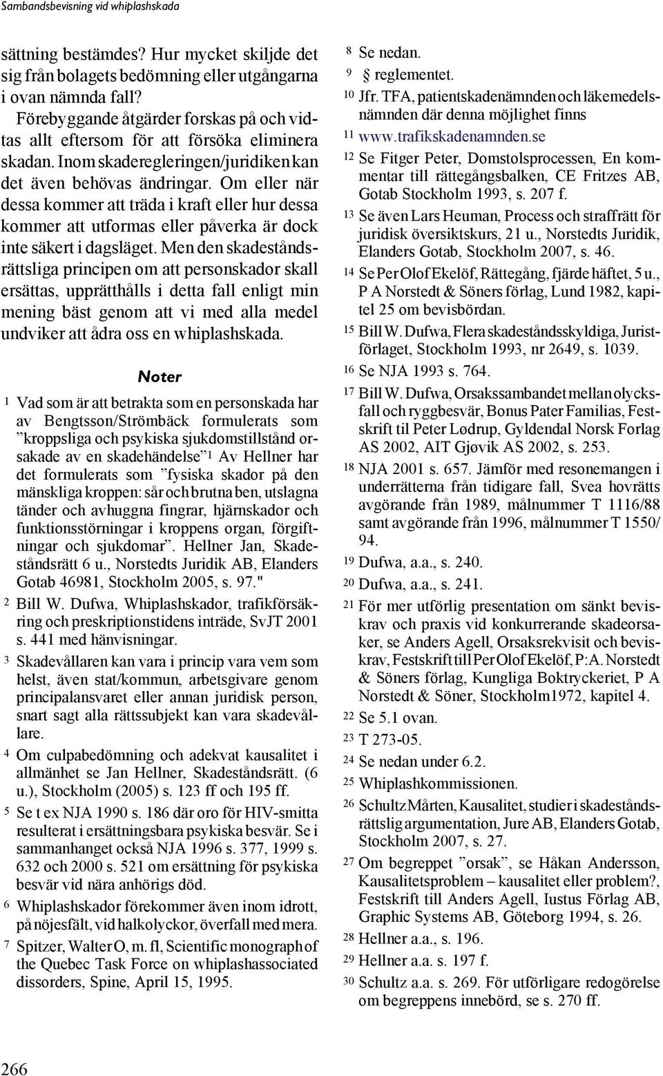 Men den skadeståndsrättsliga principen om att personskador skall ersättas, upprätthålls i detta fall enligt min mening bäst genom att vi med alla medel undviker att ådra oss en whiplashskada.