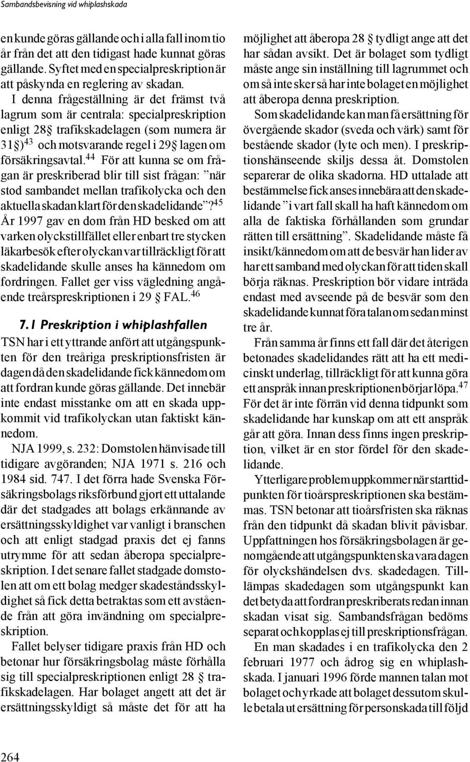 44 För att kunna se om frågan är preskriberad blir till sist frågan: när stod sambandet mellan trafikolycka och den aktuella skadan klart för den skadelidande?