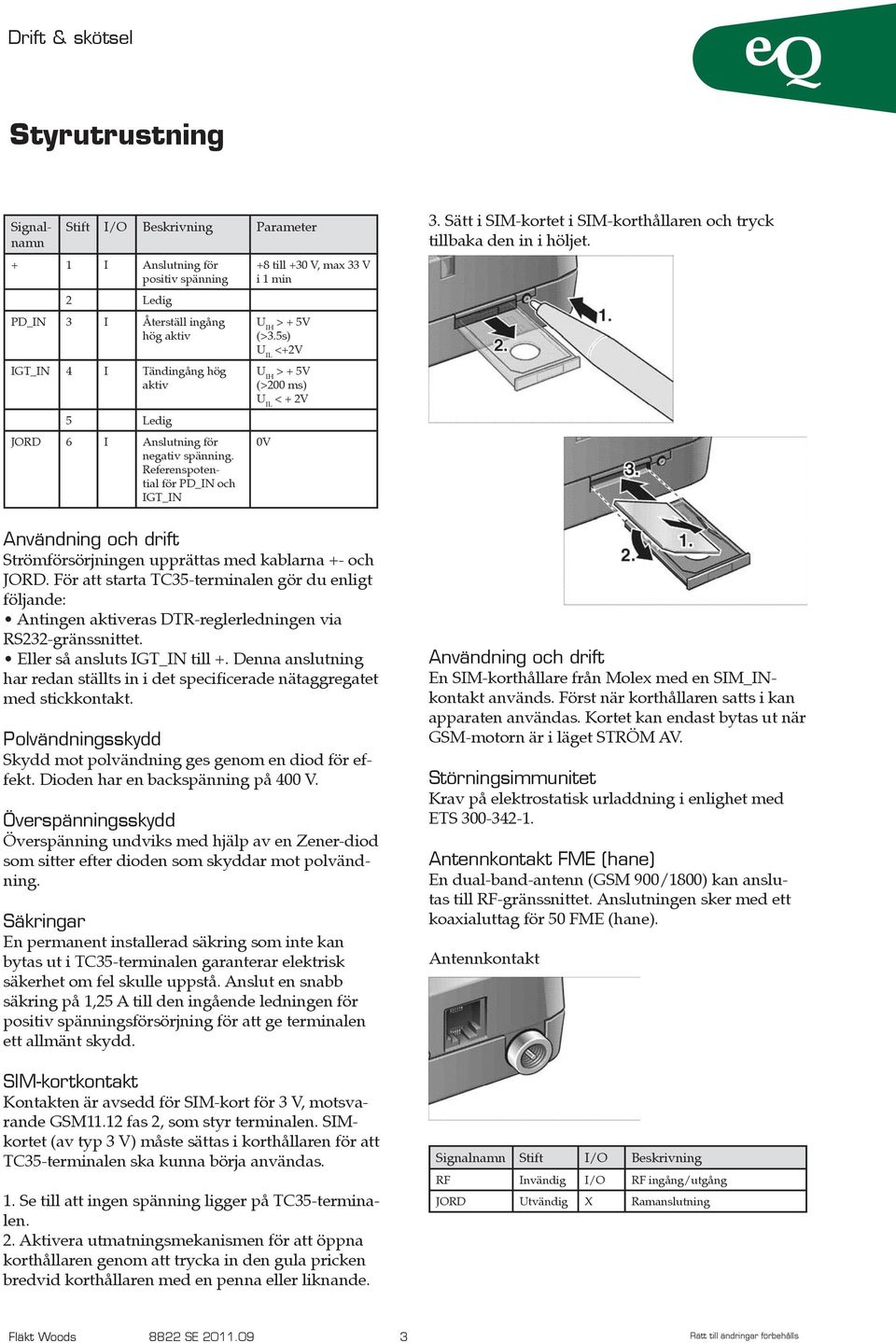 5s) U IL <+2V U IH > + 5V (>200 ms) U IL < + 2V Användning och drift Strömförsörjningen upprättas med kablarna +- och JORD.