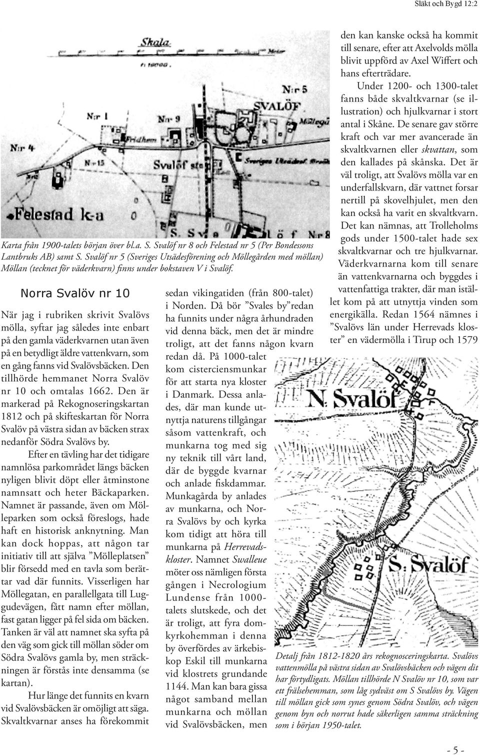 Norra Svalöv nr 10 När jag i rubriken skrivit Svalövs mölla, syftar jag således inte enbart på den gamla väderkvarnen utan även på en betydligt äldre vattenkvarn, som en gång fanns vid Svalövsbäcken.