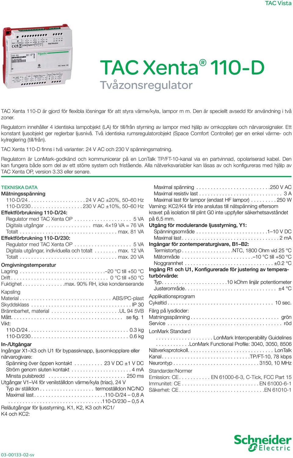 Två identiska rumsregulatorobjekt (Space Comfort Controller) ger en enkel värme- och kylreglering (till/från). TAC Xenta 110-D finns i två varianter: 24 V AC och 230 V spänningsmatning.