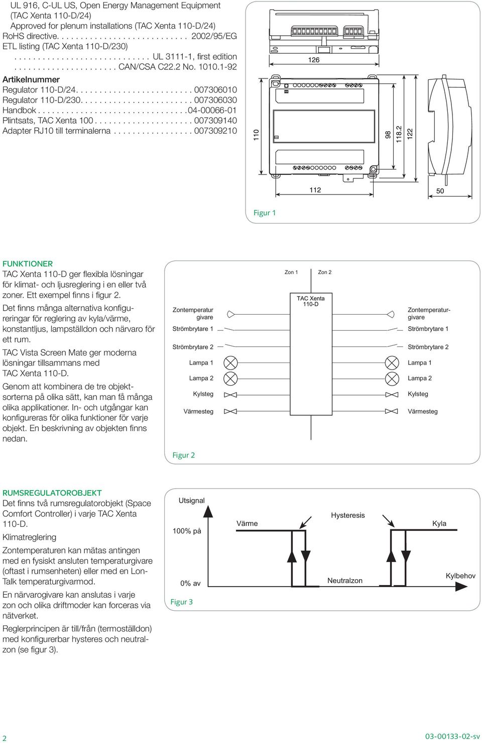 .. 007309140 Adapter RJ10 till terminalerna...007309210 Figur 1 FunKTIONER TAC Xenta 110-D ger flexibla lösningar för klimat- och ljusreglering i en eller två zoner. Ett exempel finns i figur 2.