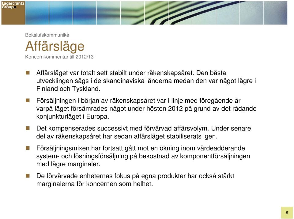 Försäljningen i början av räkenskapsåret var i linje med föregående år varpå läget försämrades något under hösten 2012 på grund av det rådande konjunkturläget i Europa.