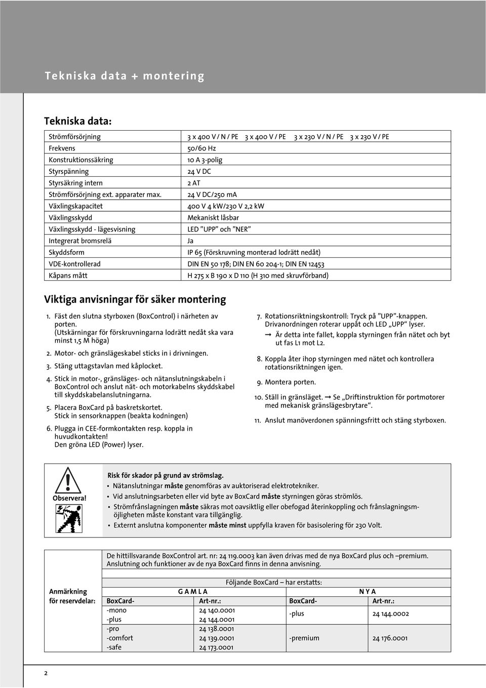 4 V DC/50 ma Välingskapacitet 400 V 4 kw/30 V, kw Välingsskydd Mekaniskt låsbar Välingsskydd - lägesvisning LED UPP och NER Integrerat bromsrelä Ja Skyddsform IP 65 (Förskruvning monterad lodrätt