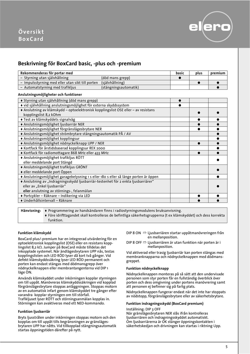 anslutningsmöjlighet för eterna skyddssystem L Anslutning av klämskydd optoelektronisk kopplingslist OSE eller av resistans kopplingslist 8, kohm L Test av klämskyddets signalväg L