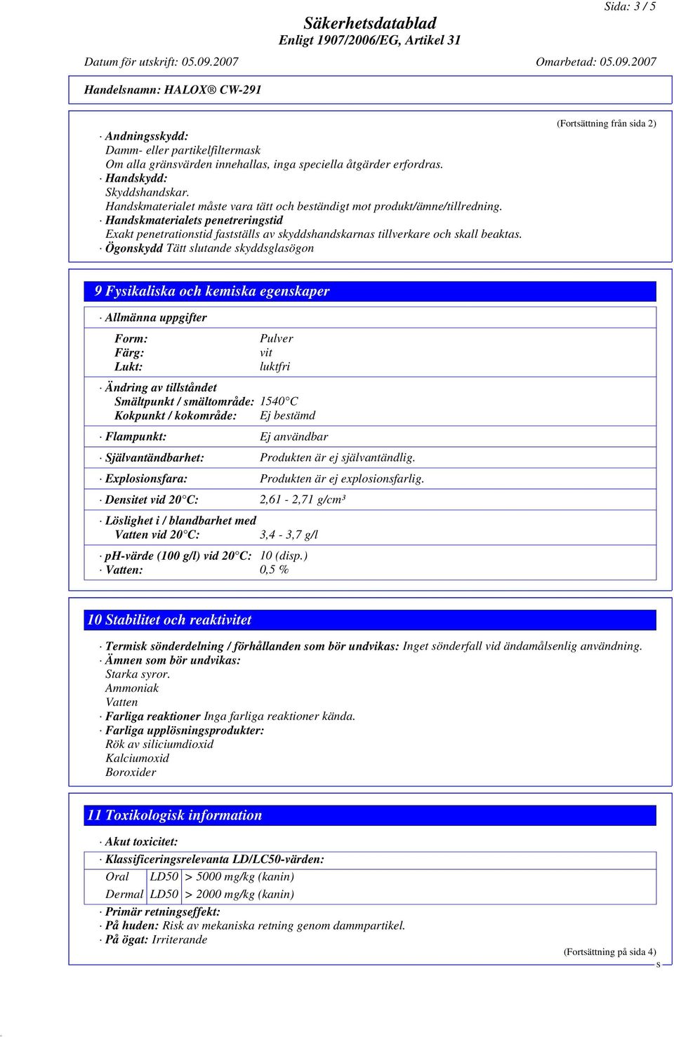 Ögonskydd Tätt slutande skyddsglasögon (Fortsättning från sida 2) 9 Fysikaliska och kemiska egenskaper Allmänna uppgifter Form: Färg: Lukt: Pulver vit luktfri Ändring av tillståndet mältpunkt /