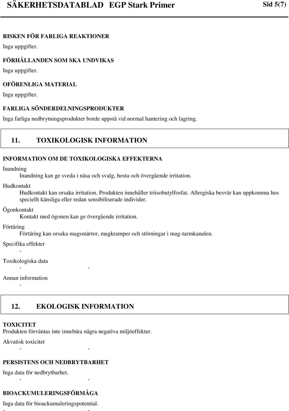 Hudkontakt Hudkontakt kan orsaka irritation. Produkten innehåller triisobutylfosfat. Allergiska besvär kan uppkomma hos speciellt känsliga eller redan sensibiliserade individer.