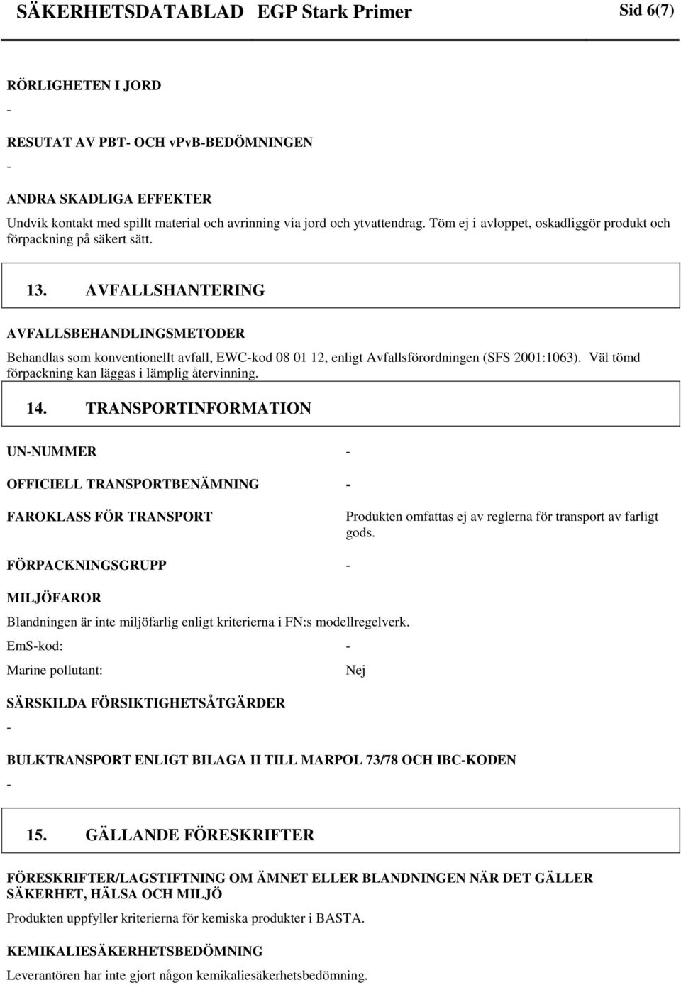 AVFALLSHANTERING AVFALLSBEHANDLINGSMETODER Behandlas som konventionellt avfall, EWCkod 08 01 12, enligt Avfallsförordningen (SFS 2001:1063). Väl tömd förpackning kan läggas i lämplig återvinning. 14.