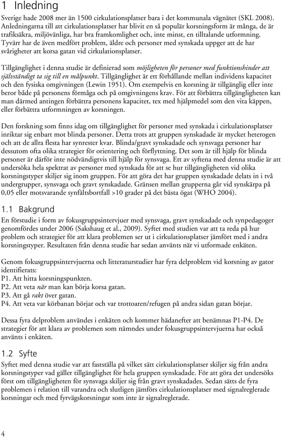 Tyvärr har de även medfört problem, äldre och personer med synskada uppger att de har svårigheter att korsa gatan vid cirkulationsplatser.