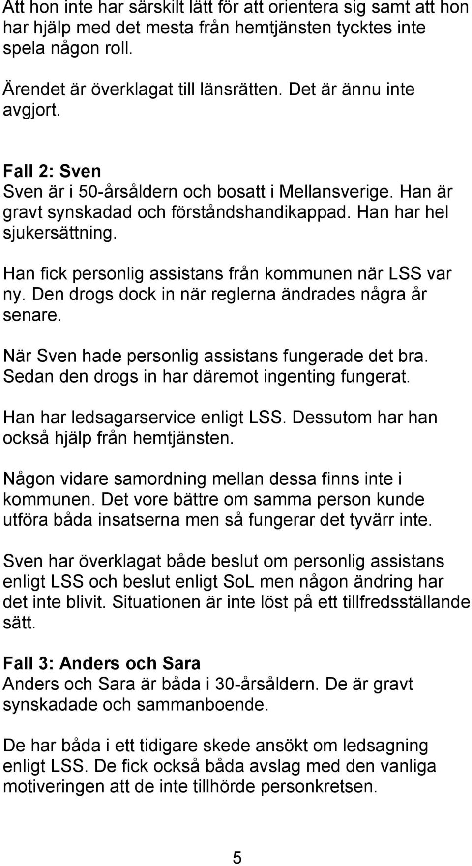 Han fick personlig assistans från kommunen när LSS var ny. Den drogs dock in när reglerna ändrades några år senare. När Sven hade personlig assistans fungerade det bra.