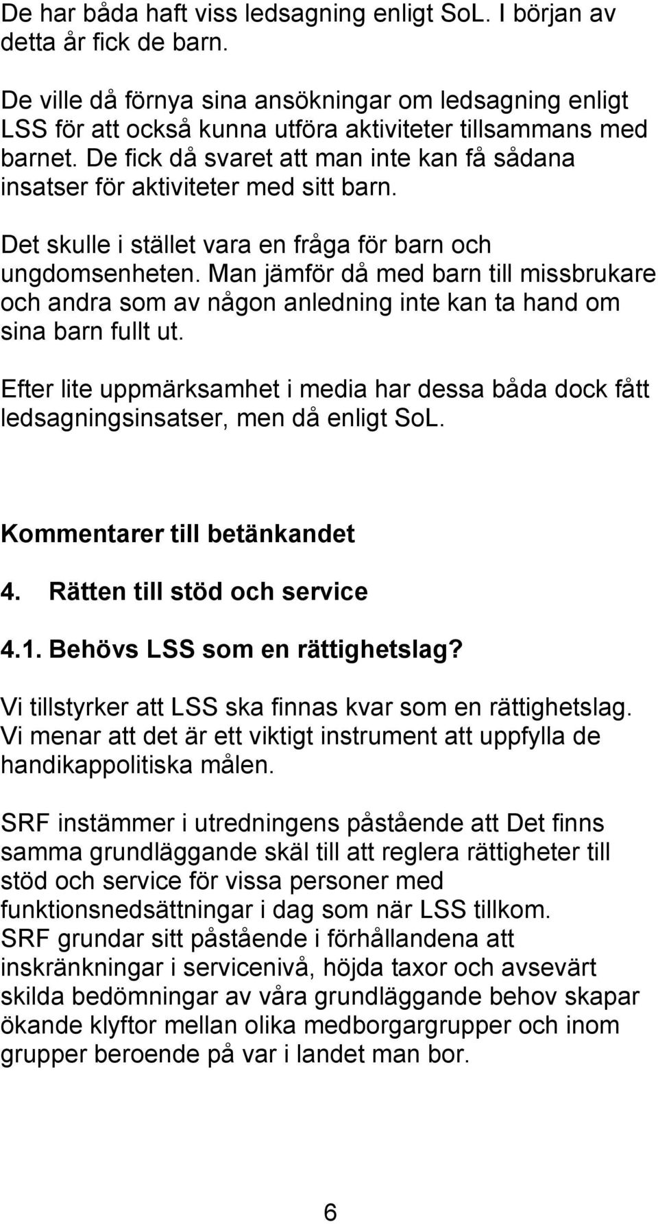 De fick då svaret att man inte kan få sådana insatser för aktiviteter med sitt barn. Det skulle i stället vara en fråga för barn och ungdomsenheten.