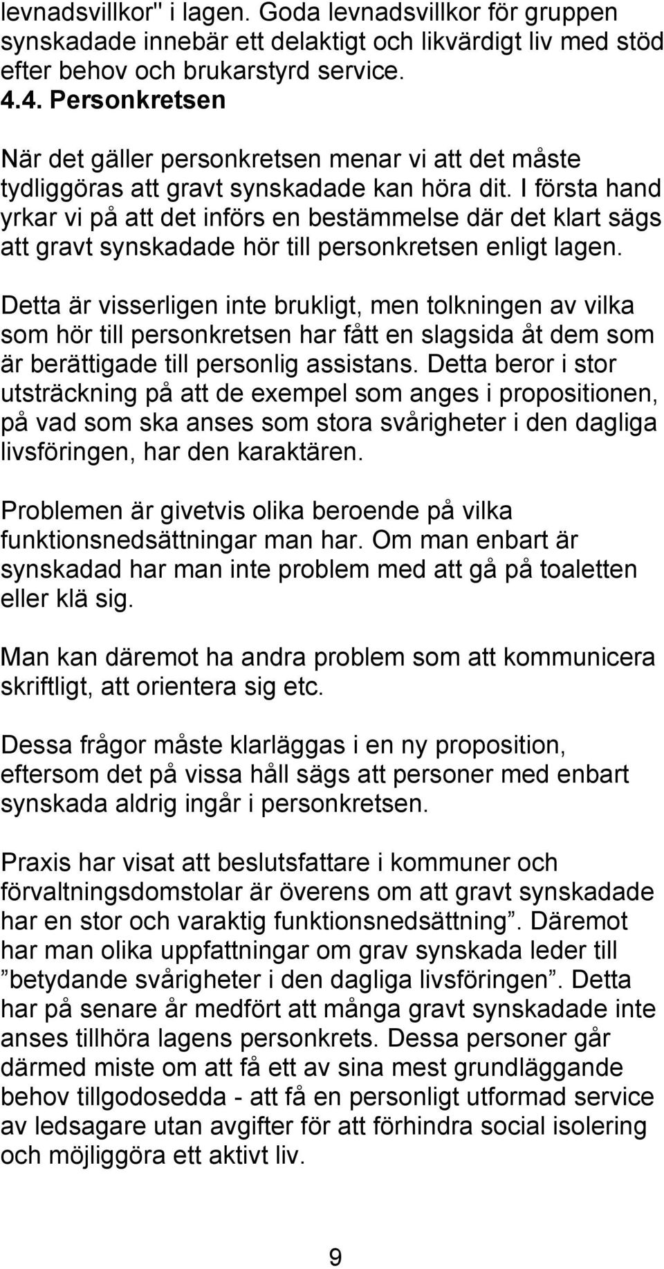 I första hand yrkar vi på att det införs en bestämmelse där det klart sägs att gravt synskadade hör till personkretsen enligt lagen.