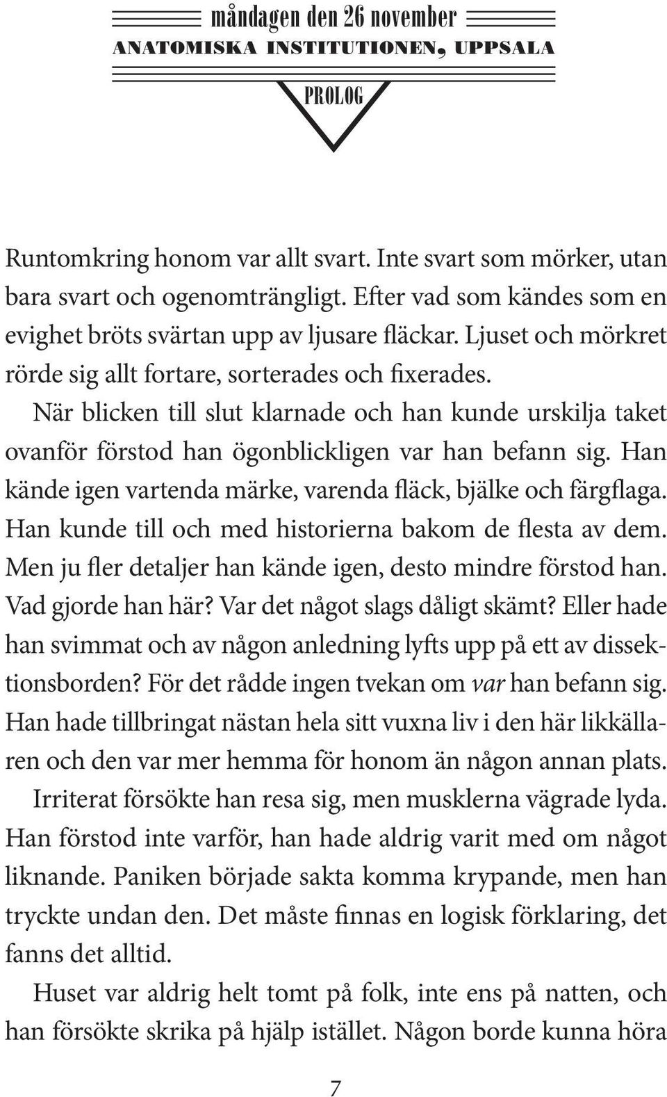 När blicken till slut klarnade och han kunde urskilja taket ovanför förstod han ögonblickligen var han befann sig. Han kände igen vartenda märke, varenda fläck, bjälke och färgflaga.