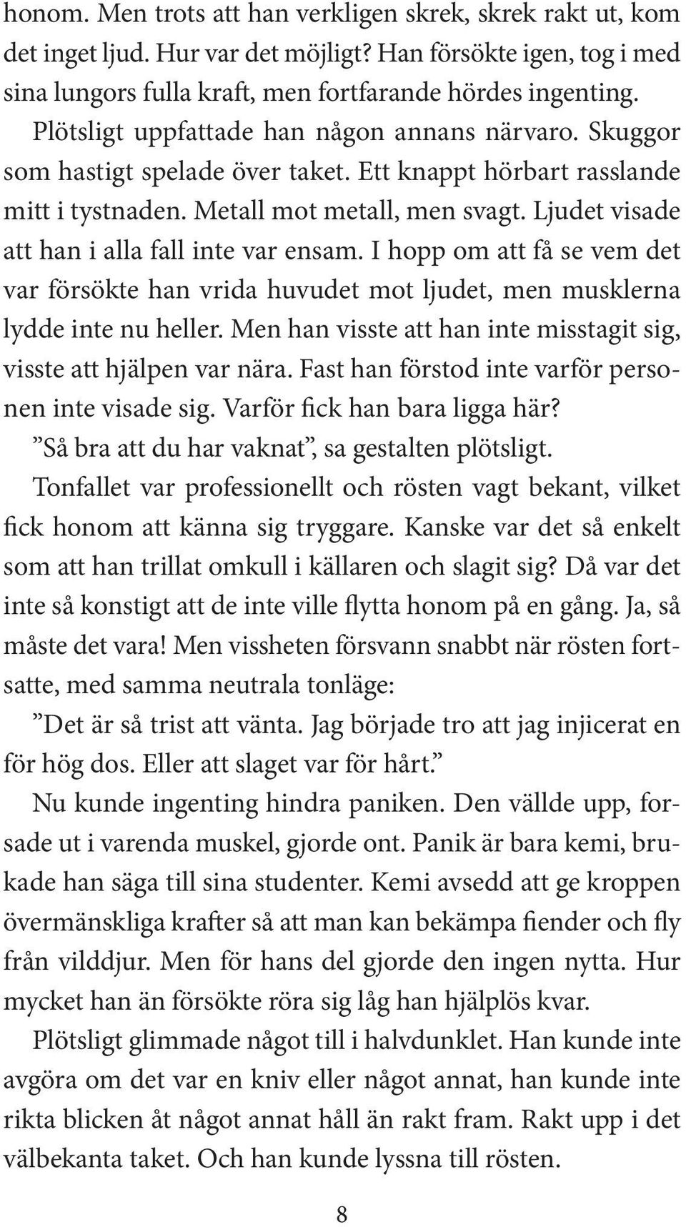 Ljudet visade att han i alla fall inte var ensam. I hopp om att få se vem det var försökte han vrida huvudet mot ljudet, men musklerna lydde inte nu heller.