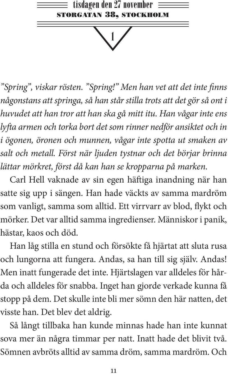 Han vågar inte ens lyfta armen och torka bort det som rinner nedför ansiktet och in i ögonen, öronen och munnen, vågar inte spotta ut smaken av salt och metall.