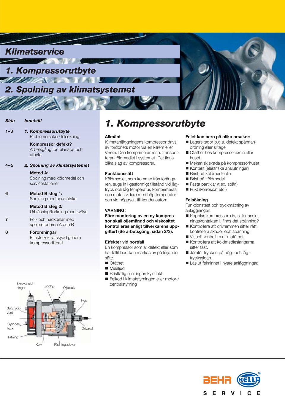spolmetoderna A och B 8 Föroreningar Effekter/extra skydd genom kompressorfi ltersil Sugtryckventil Skruvanslutningar Kugghjul Oljelock 1.
