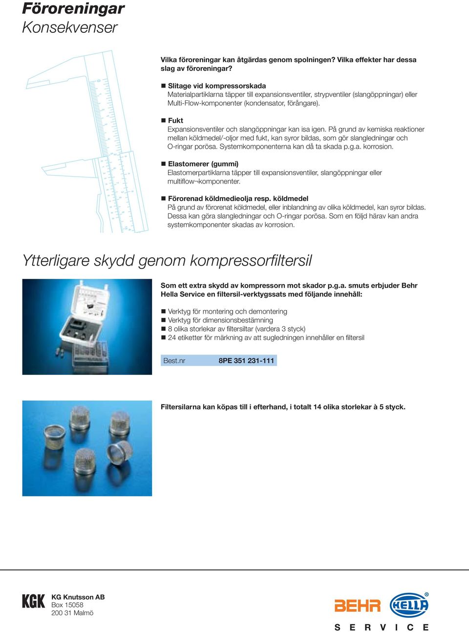 Fukt Expansionsventiler och slangöppningar kan isa igen. På grund av kemiska reaktioner mellan köldmedel/-oljor med fukt, kan syror bildas, som gör slangledningar och O-ringar porösa.