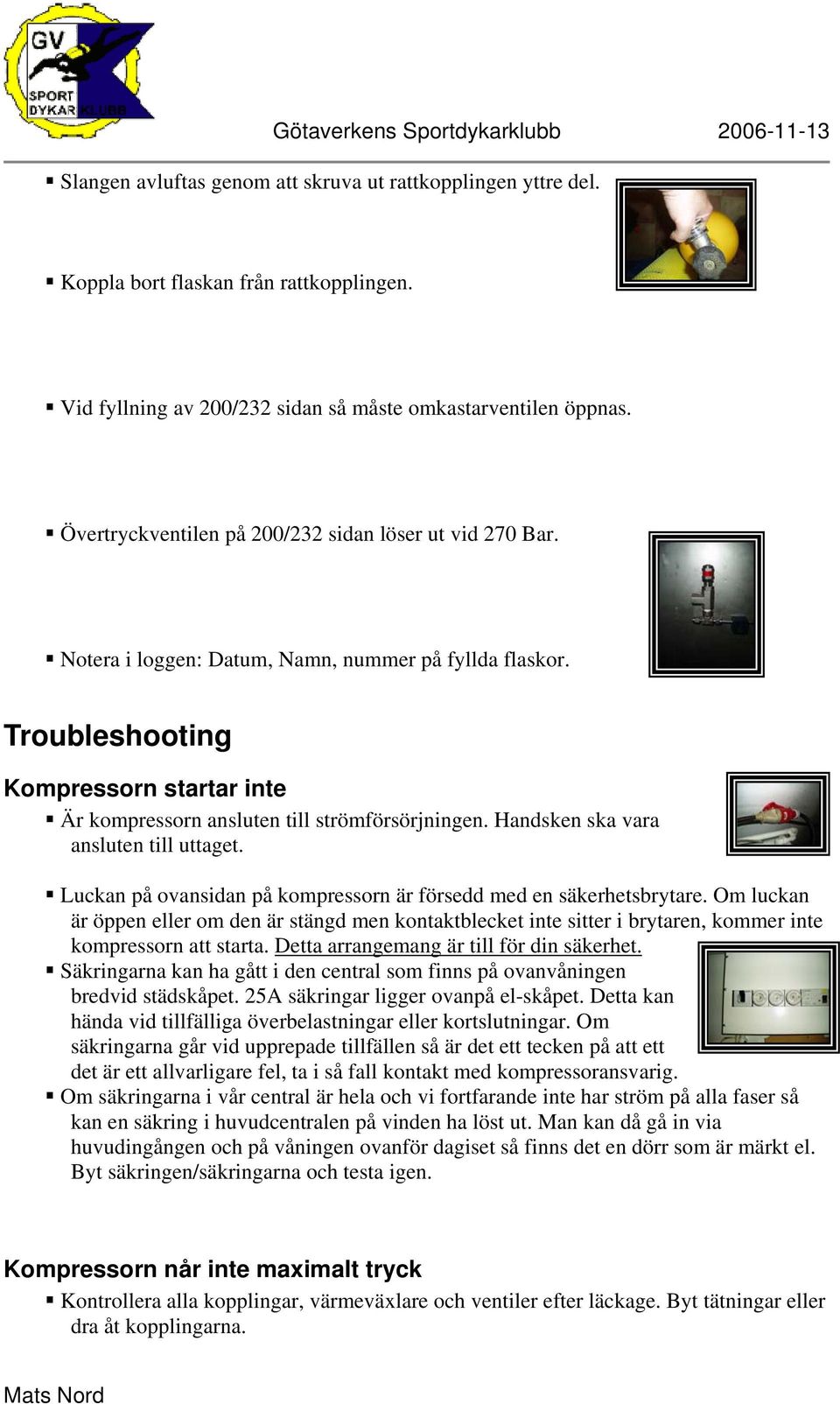 Troubleshooting Kompressorn startar inte Är kompressorn ansluten till strömförsörjningen. Handsken ska vara ansluten till uttaget.