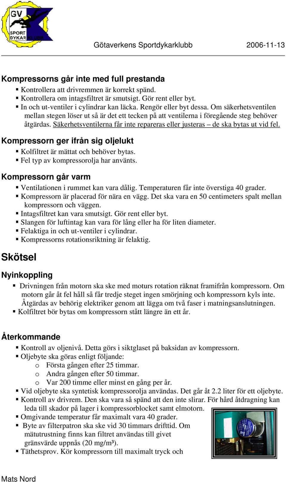 Säkerhetsventilerna får inte repareras eller justeras de ska bytas ut vid fel. Kompressorn ger ifrån sig oljelukt Kolfiltret är mättat och behöver bytas. Fel typ av kompressorolja har använts.