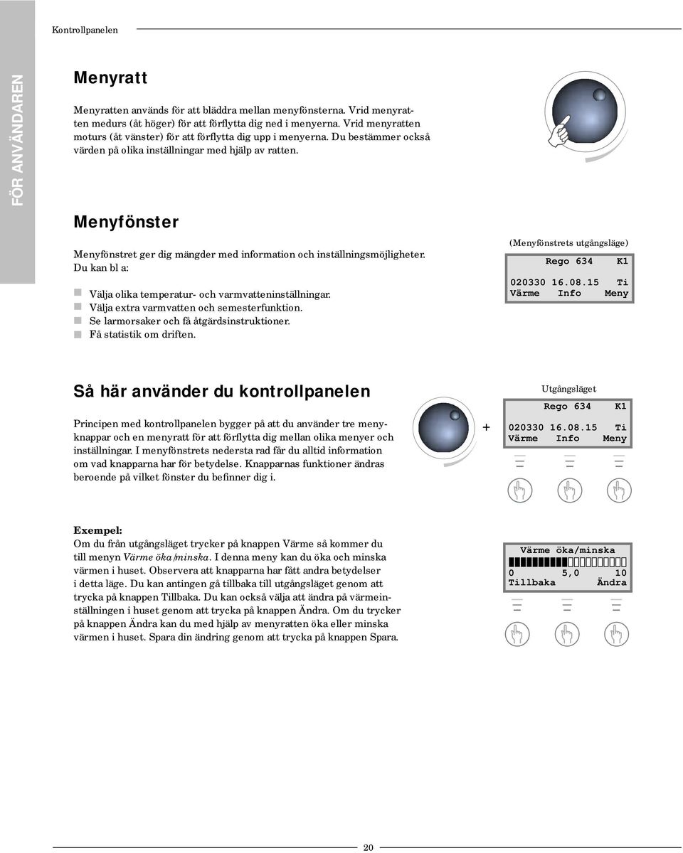 Menyfönster Menyfönstret ger dig mängder med information och inställningsmöjligheter. Du kan bl a: Välja olika temperatur- och varmvatteninställningar. Välja extra varmvatten och semesterfunktion.