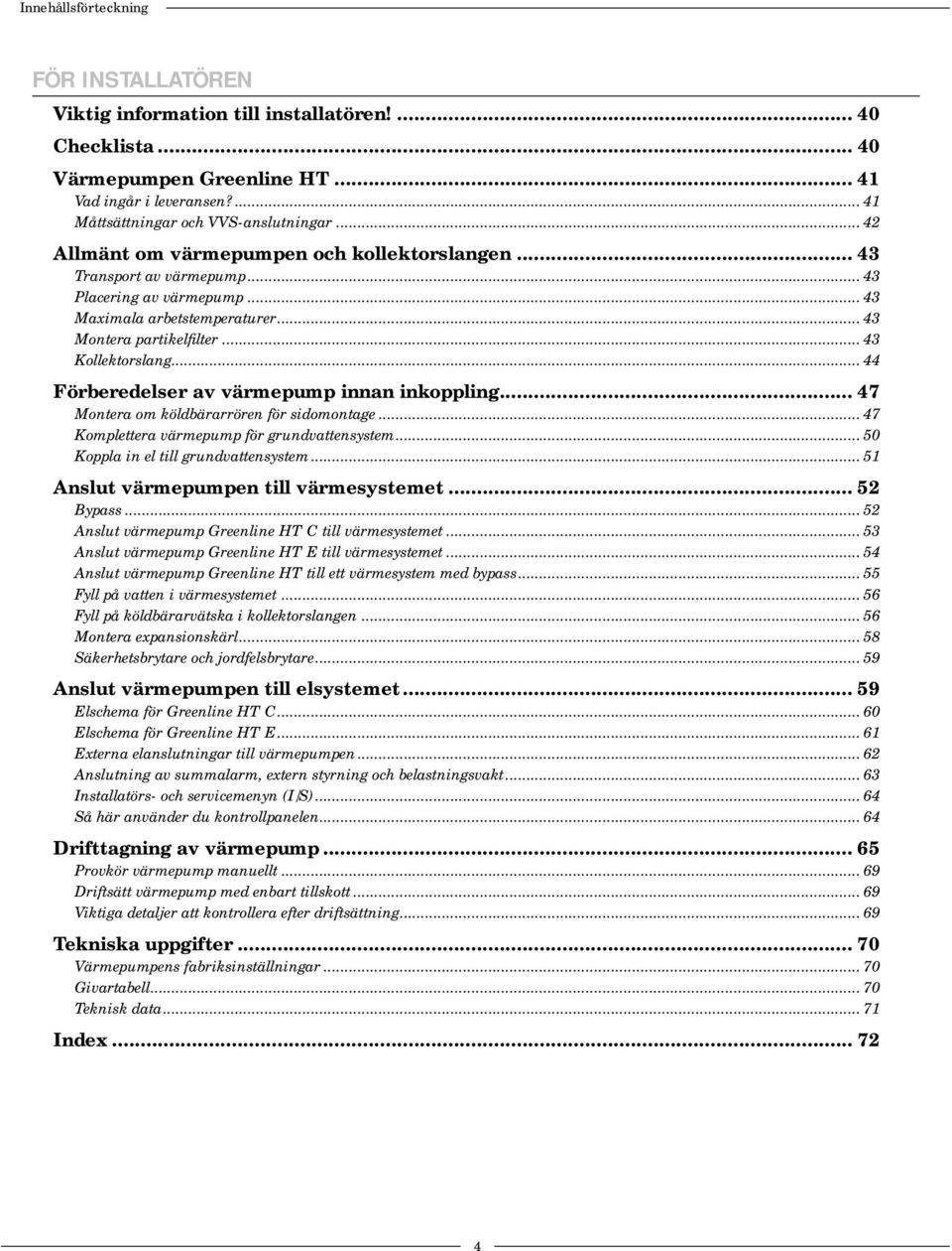 .. 44 Förberedelser av värmepump innan inkoppling... 47 Montera om köldbärarrören för sidomontage... 47 Komplettera värmepump för grundvattensystem... 50 Koppla in el till grundvattensystem.