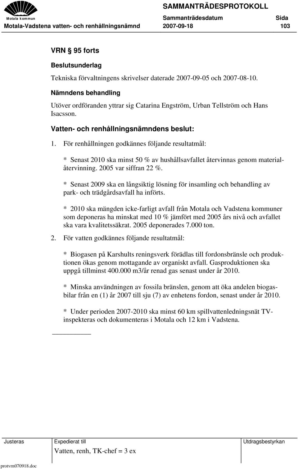 För renhållningen godkännes följande resultatmål: * Senast 2010 ska minst 50 % av hushållsavfallet återvinnas genom materialåtervinning. 2005 var siffran 22 %.