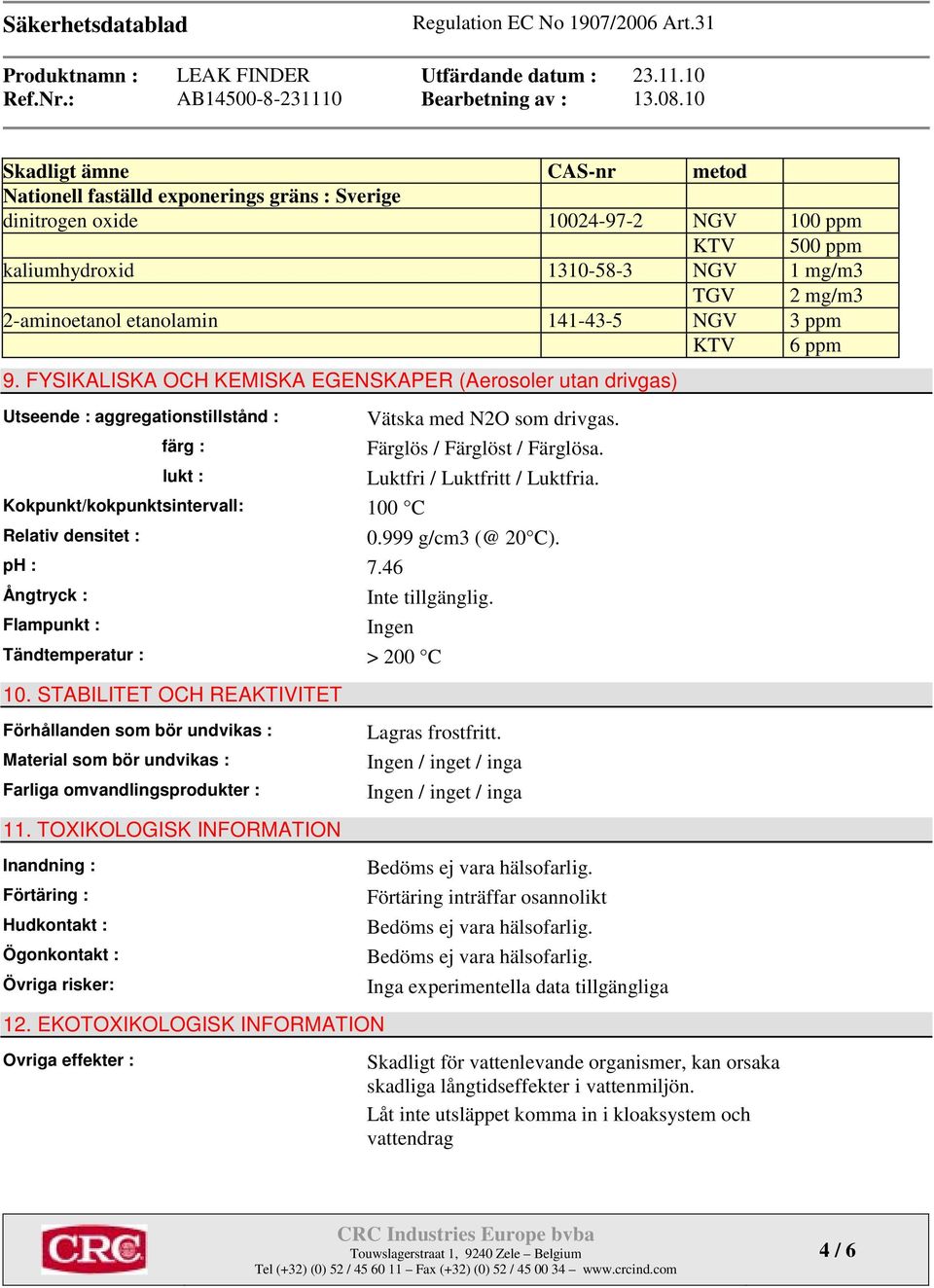 FYSIKALISKA OCH KEMISKA EGENSKAPER (Aerosoler utan drivgas) Utseende : aggregationstillstånd : färg : lukt : Kokpunkt/kokpunktsintervall: 100 C Relativ densitet : ph : 7.