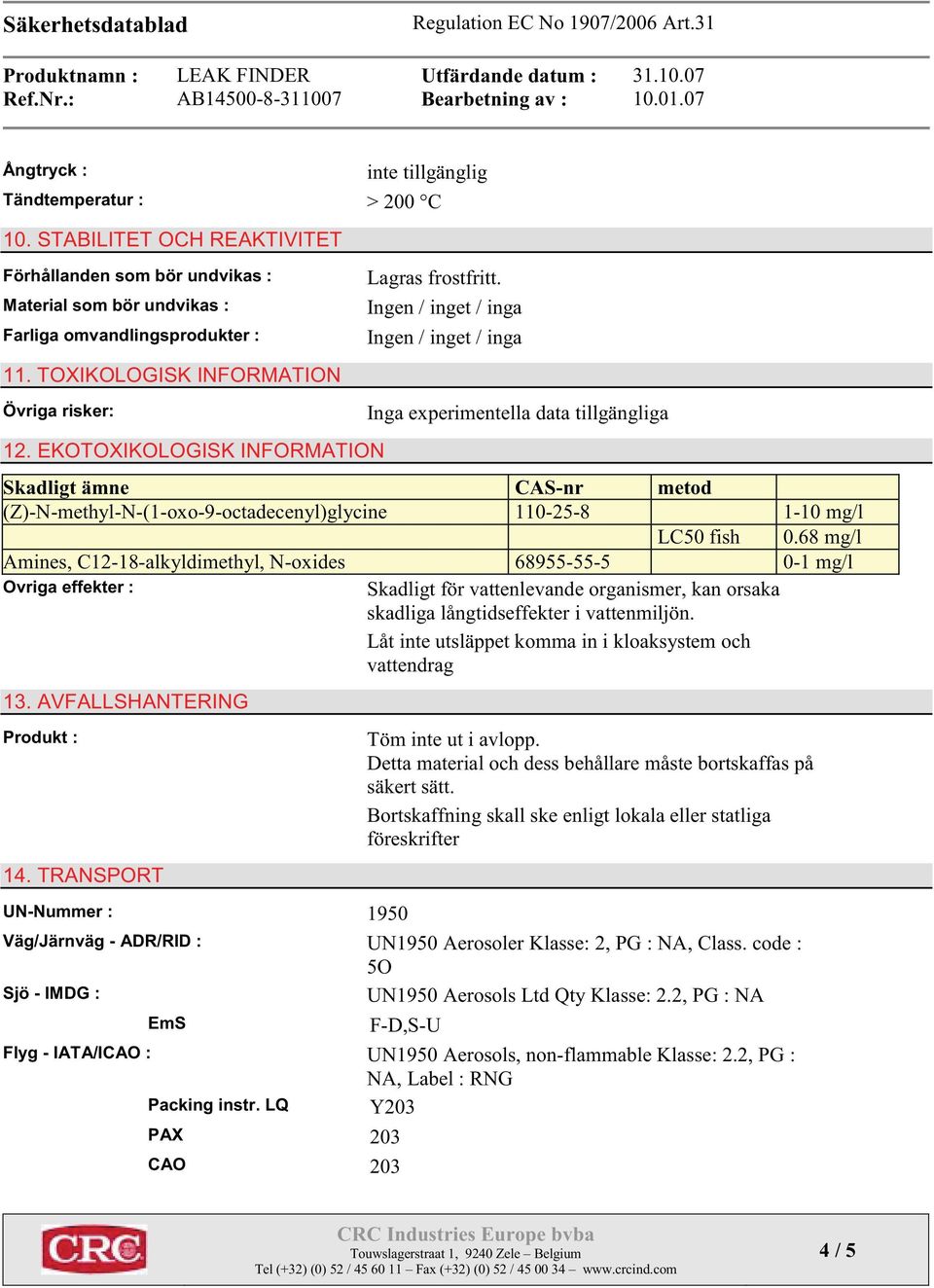 Ingen / inget / inga Ingen / inget / inga Inga experimentella data tillgängliga Skadligt ämne CAS-nr metod (Z)-N-methyl-N-(1-oxo-9-octadecenyl)glycine 110-25-8 1-10 mg/l LC50 fish 0.