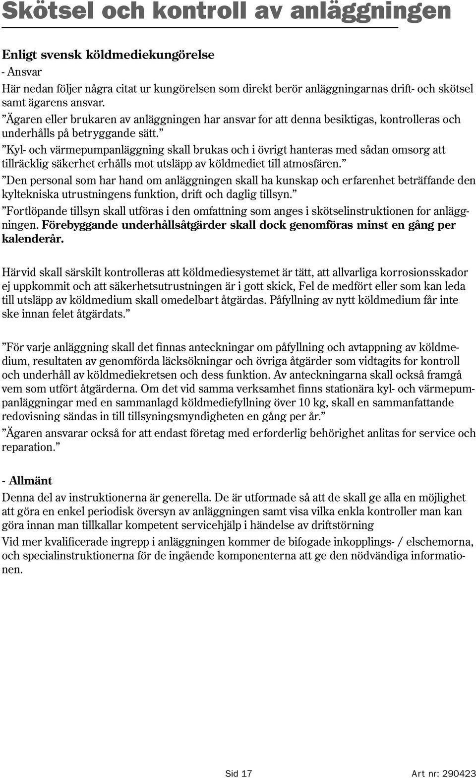 Kyl- och värmepumpanläggning skall brukas och i övrigt hanteras med sådan omsorg att tillräcklig säkerhet erhålls mot utsläpp av köldmediet till atmosfären.