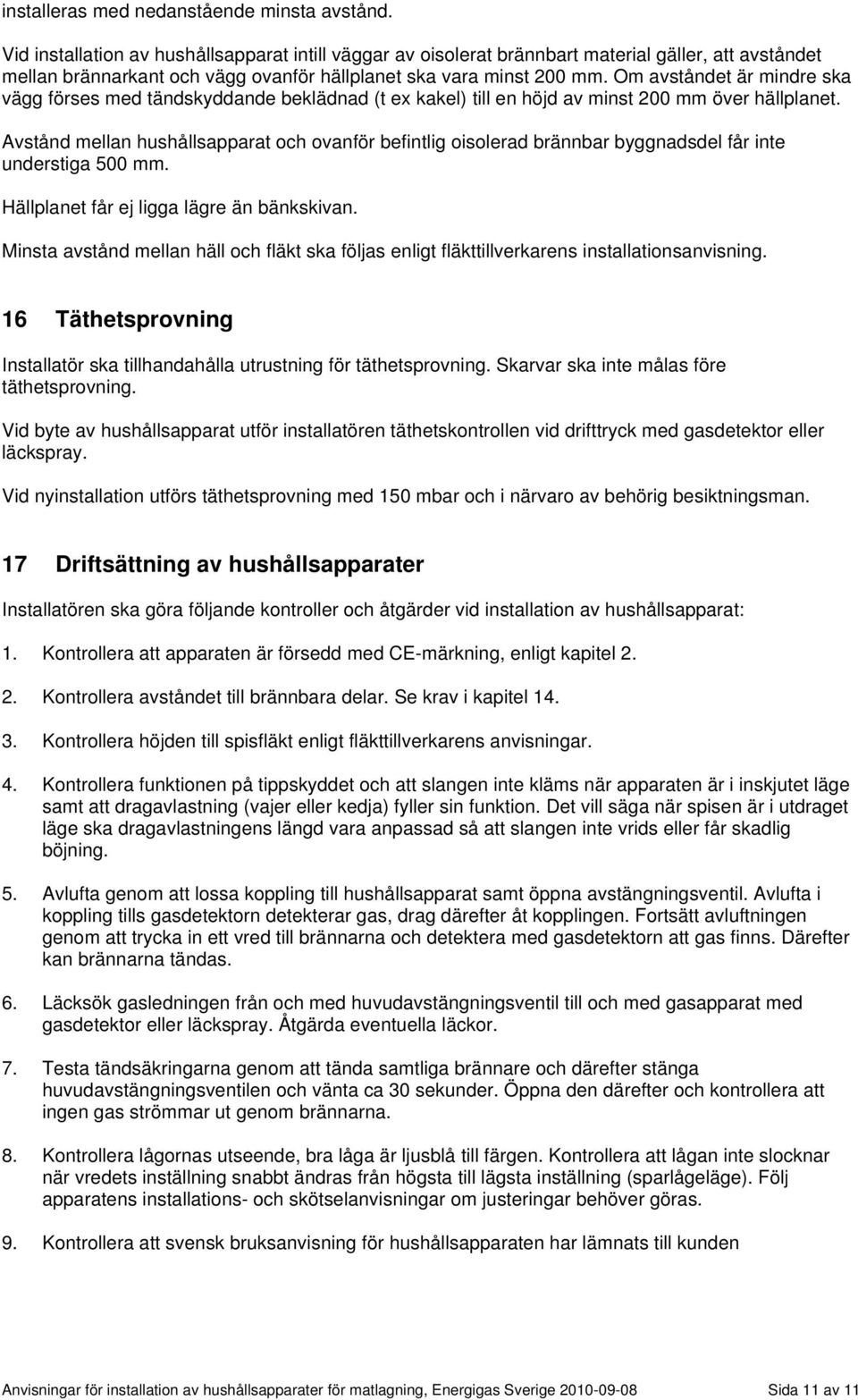 Om avståndet är mindre ska vägg förses med tändskyddande beklädnad (t ex kakel) till en höjd av minst 200 mm över hällplanet.