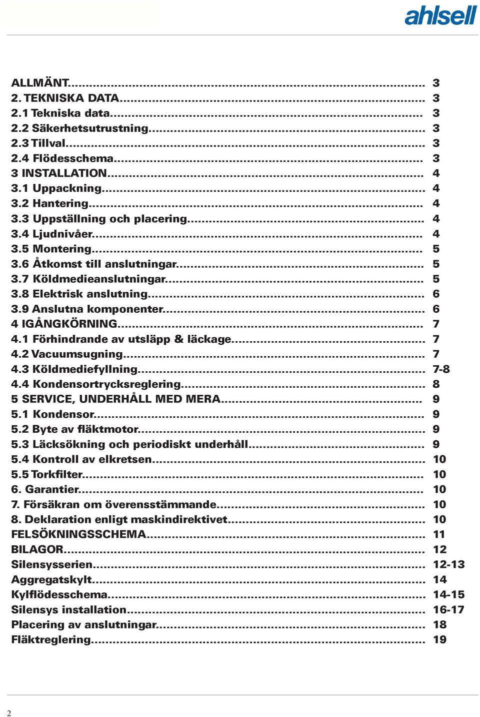 1 Förhindrande av utsläpp & läckage... 7 4.2 Vacuumsugning... 7 4.3 Köldmediefyllning... 7-8 4.4 Kondensortrycksreglering... 8 5 SERVICE, UNDERHÅLL MED MERA... 9 5.1 Kondensor... 9 5.2 Byte av fläktmotor.