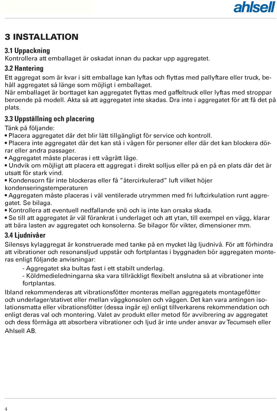 3 Uppställning och placering Tänk på följande: Placera aggregatet där det blir lätt tillgängligt för service och kontroll.