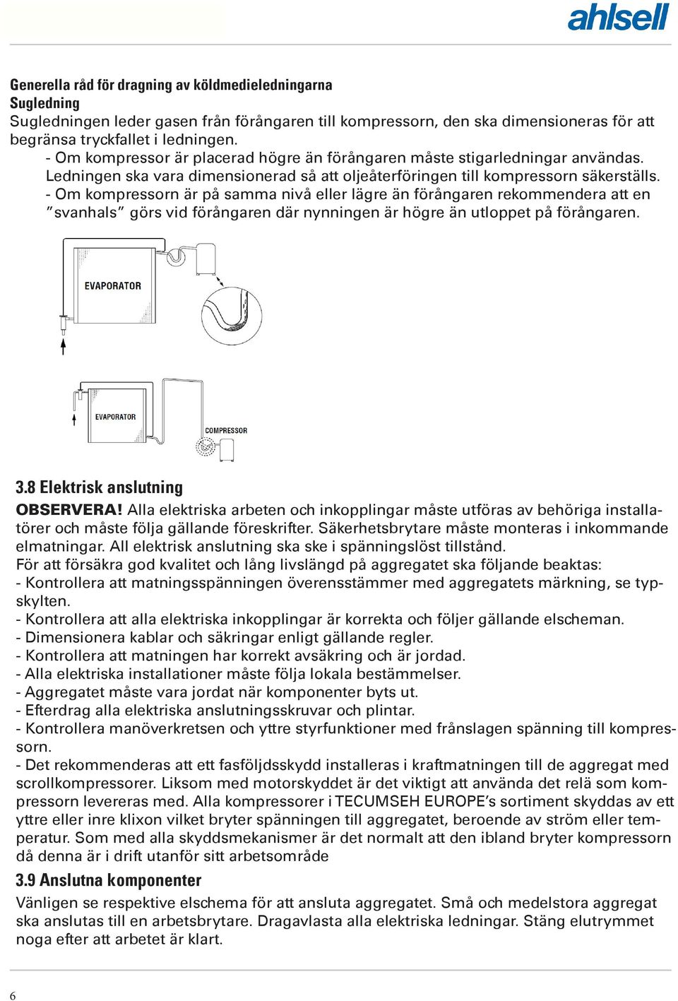 - Om kompressorn är på samma nivå eller lägre än förångaren rekommendera att en svanhals görs vid förångaren där nynningen är högre än utloppet på förångaren. 3.8 Elektrisk anslutning OBSERVERA!