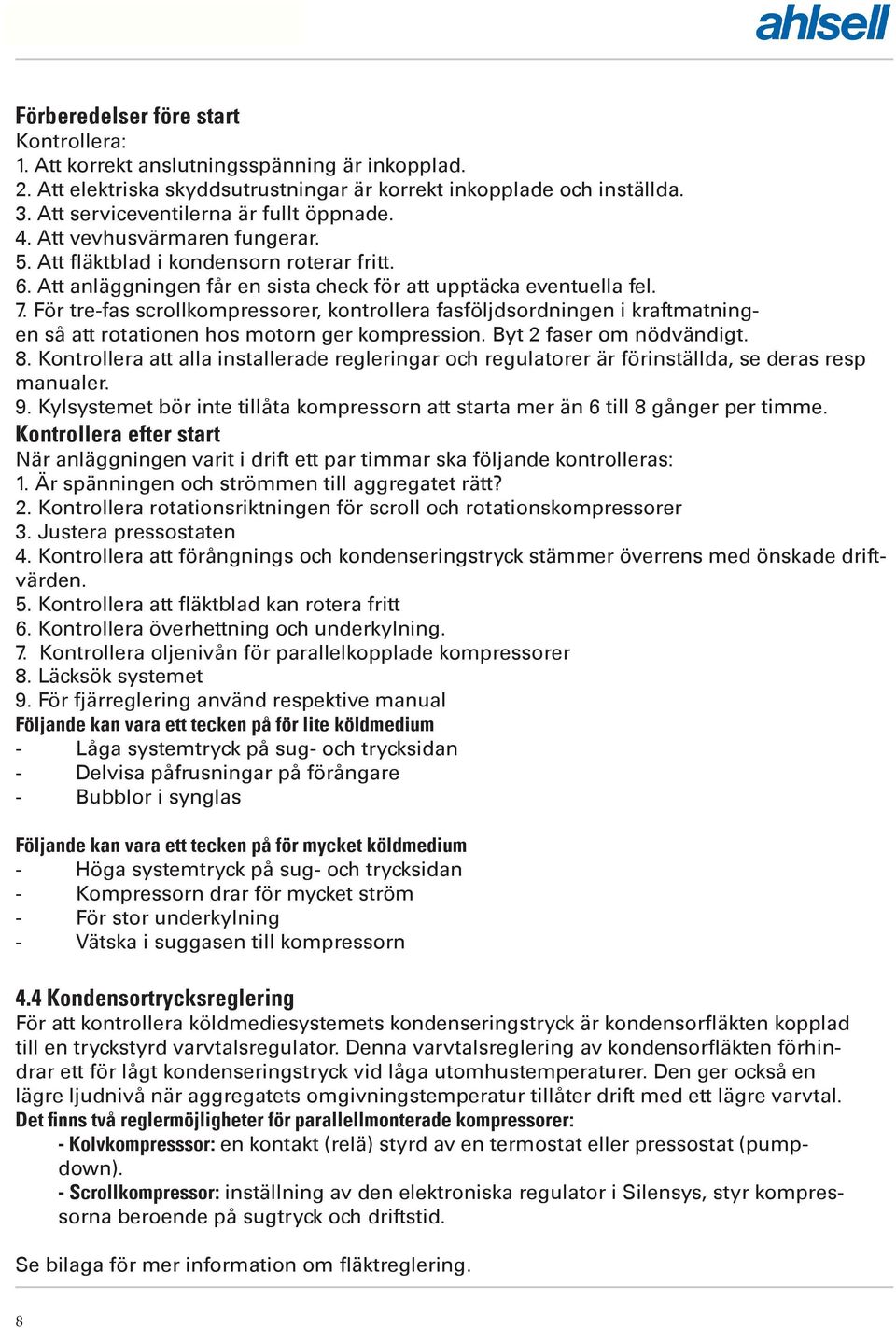 För tre-fas scrollkompressorer, kontrollera fasföljdsordningen i kraftmatningen så att rotationen hos motorn ger kompression. Byt 2 faser om nödvändigt. 8.