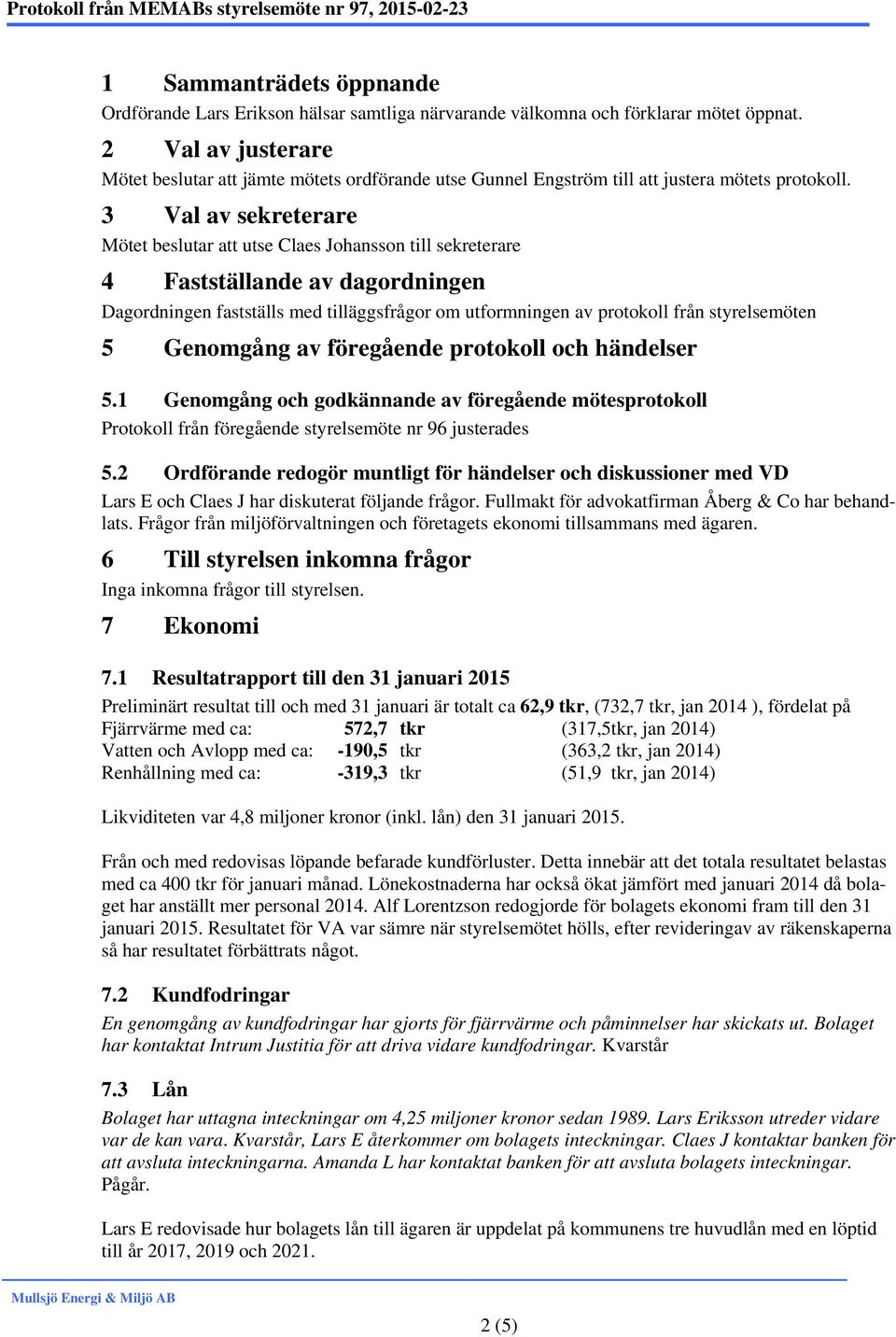 3 Val av sekreterare Mötet beslutar att utse till sekreterare 4 Fastställande av dagordningen Dagordningen fastställs med tilläggsfrågor om utformningen av protokoll från styrelsemöten 5 Genomgång av