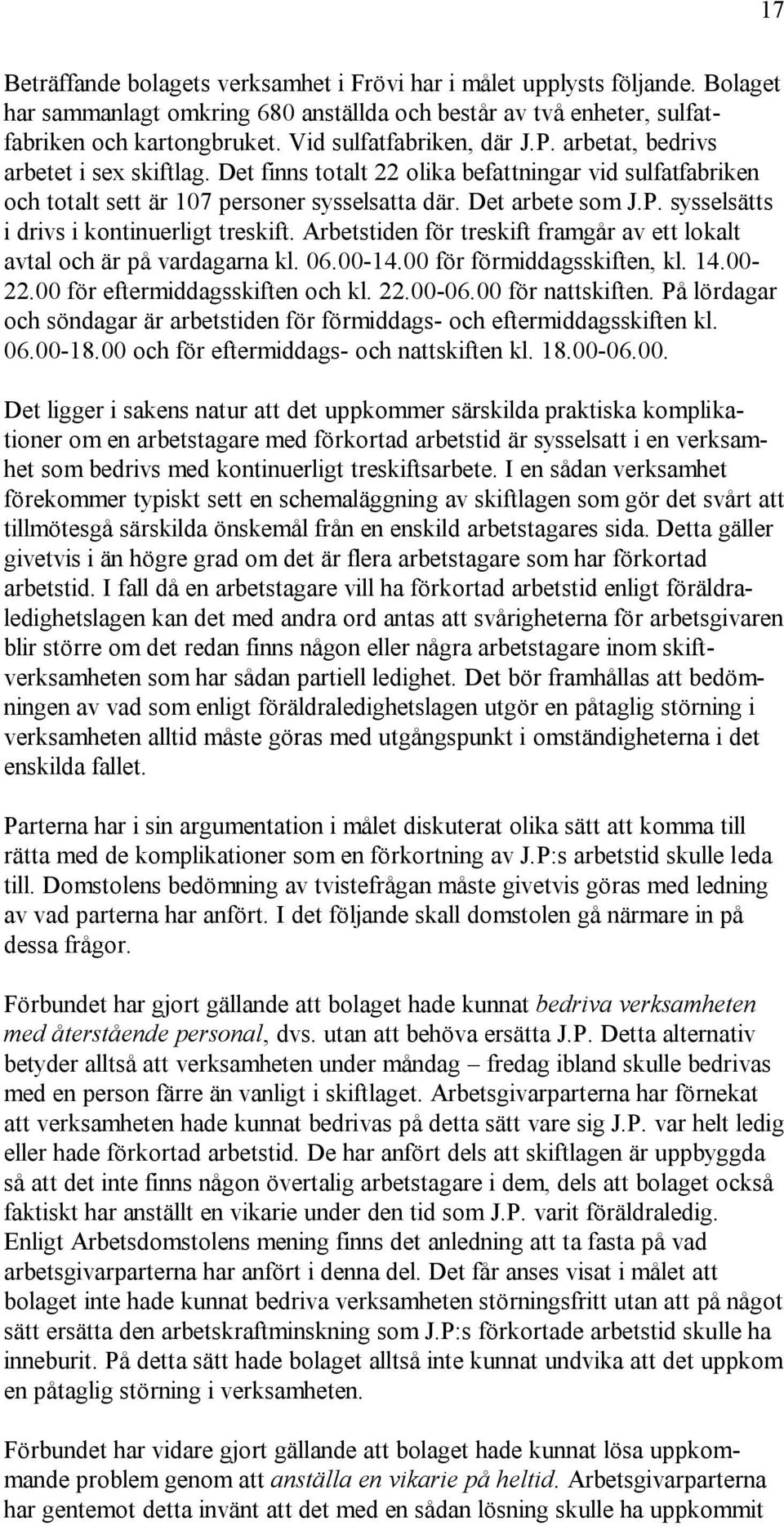 Arbetstiden för treskift framgår av ett lokalt avtal och är på vardagarna kl. 06.00-14.00 för förmiddagsskiften, kl. 14.00-22.00 för eftermiddagsskiften och kl. 22.00-06.00 för nattskiften.