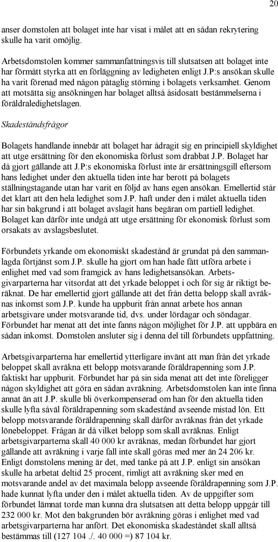 P:s ansökan skulle ha varit förenad med någon påtaglig störning i bolagets verksamhet. Genom att motsätta sig ansökningen har bolaget alltså åsidosatt bestämmelserna i föräldraledighetslagen.