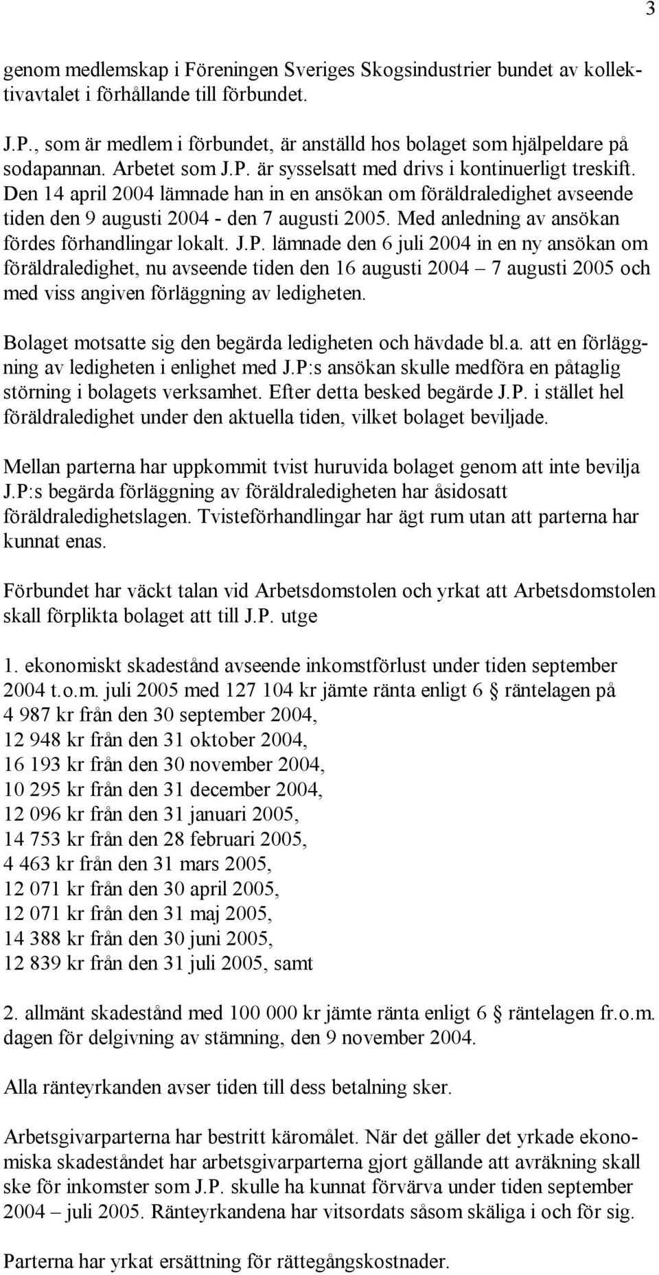 Den 14 april 2004 lämnade han in en ansökan om föräldraledighet avseende tiden den 9 augusti 2004 - den 7 augusti 2005. Med anledning av ansökan fördes förhandlingar lokalt. J.P.