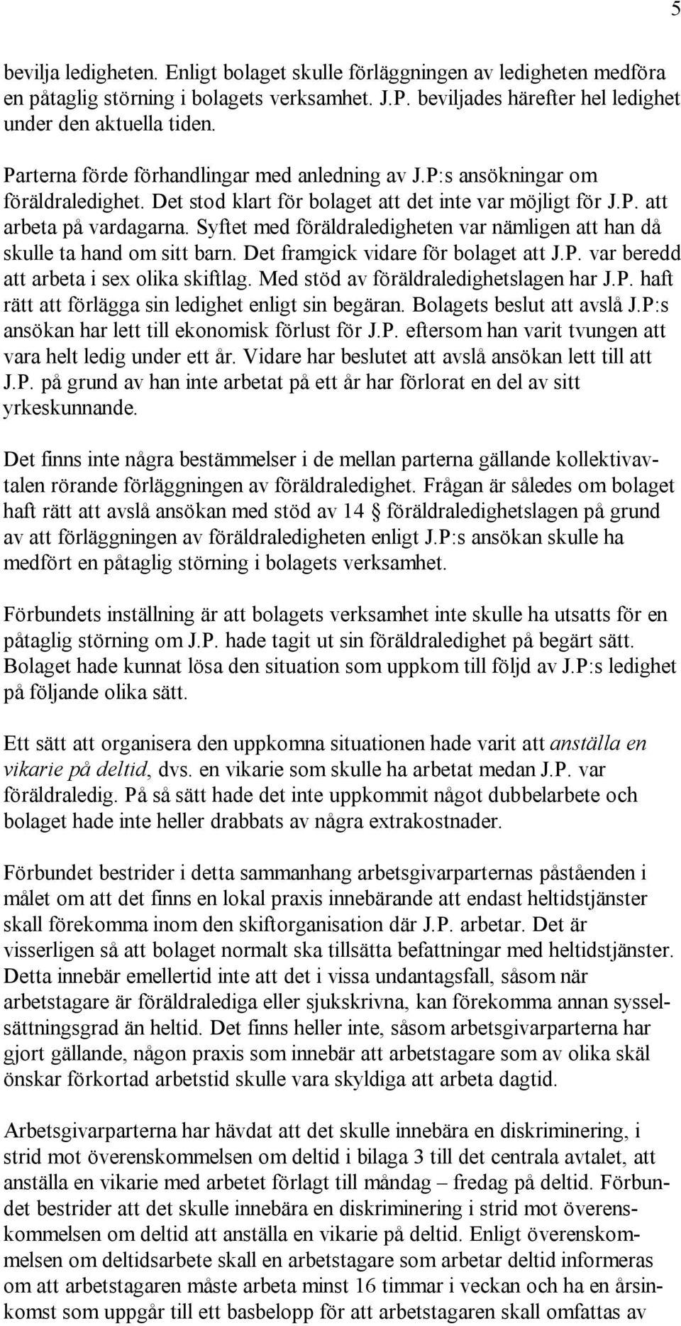 Syftet med föräldraledigheten var nämligen att han då skulle ta hand om sitt barn. Det framgick vidare för bolaget att J.P. var beredd att arbeta i sex olika skiftlag.