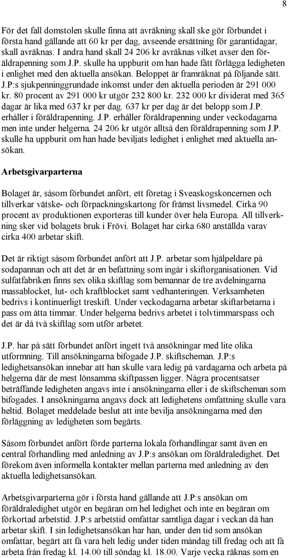 Beloppet är framräknat på följande sätt. J.P:s sjukpenninggrundade inkomst under den aktuella perioden är 291 000 kr. 80 procent av 291 000 kr utgör 232 800 kr.