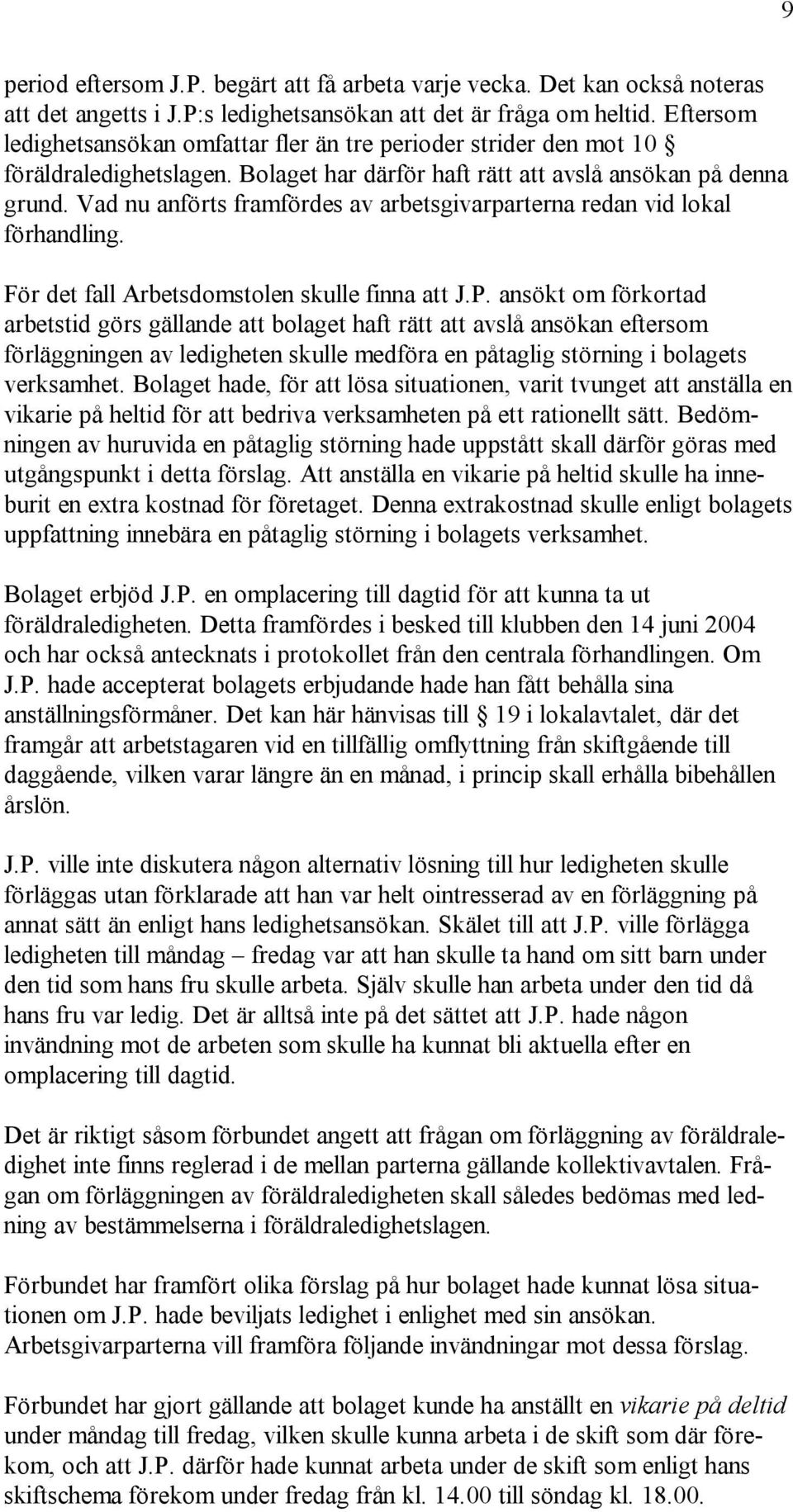 Vad nu anförts framfördes av arbetsgivarparterna redan vid lokal förhandling. För det fall Arbetsdomstolen skulle finna att J.P.