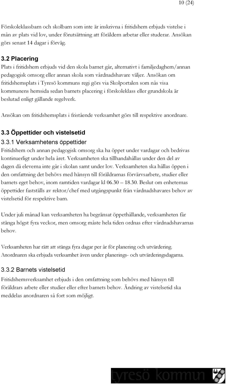 2 Placering Plats i fritidshem erbjuds vid den skola barnet går, alternativt i familjedaghem/annan pedagogisk omsorg eller annan skola som vårdnadshavare väljer.