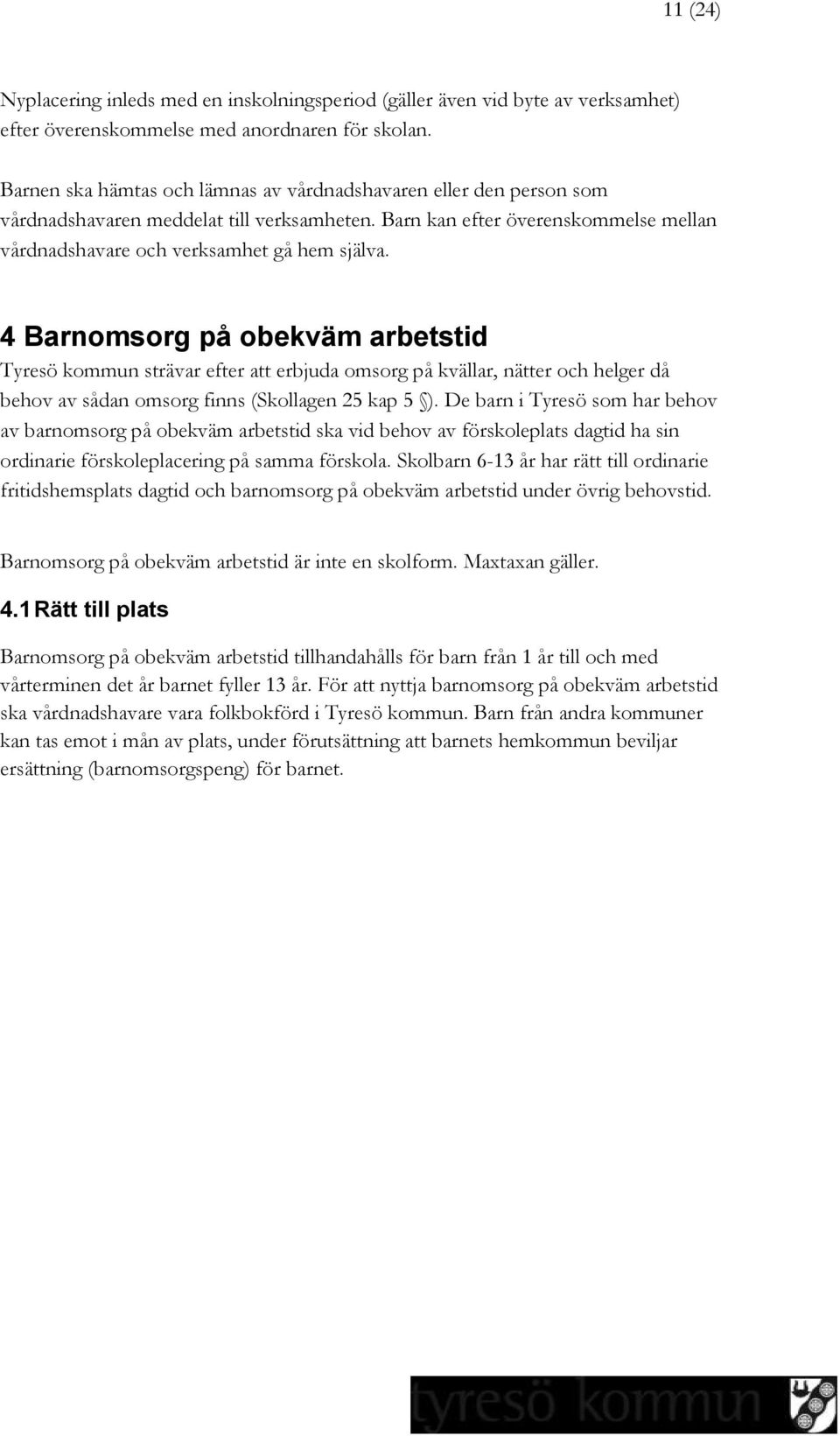 4 Barnomsorg på obekväm arbetstid Tyresö kommun strävar efter att erbjuda omsorg på kvällar, nätter och helger då behov av sådan omsorg finns (Skollagen 25 kap 5 ).