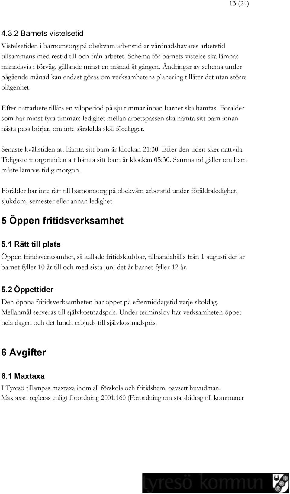 Ändringar av schema under pågående månad kan endast göras om verksamhetens planering tillåter det utan större olägenhet. Efter nattarbete tillåts en viloperiod på sju timmar innan barnet ska hämtas.