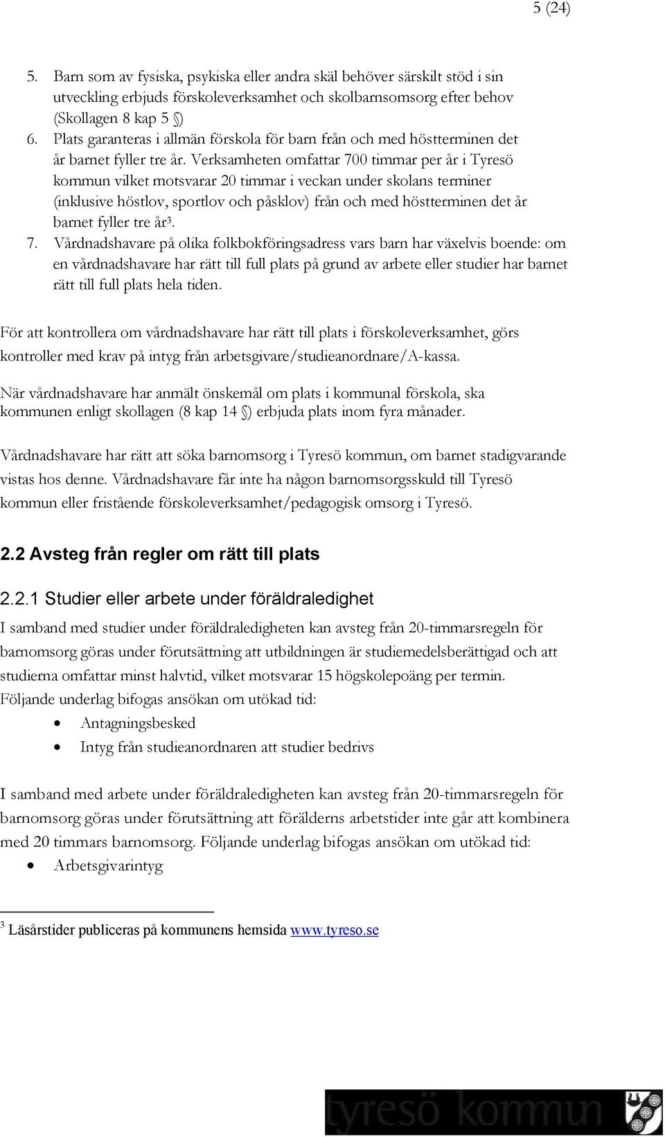 Verksamheten omfattar 700 timmar per år i Tyresö kommun vilket motsvarar 20 timmar i veckan under skolans terminer (inklusive höstlov, sportlov och påsklov) från och med höstterminen det år barnet