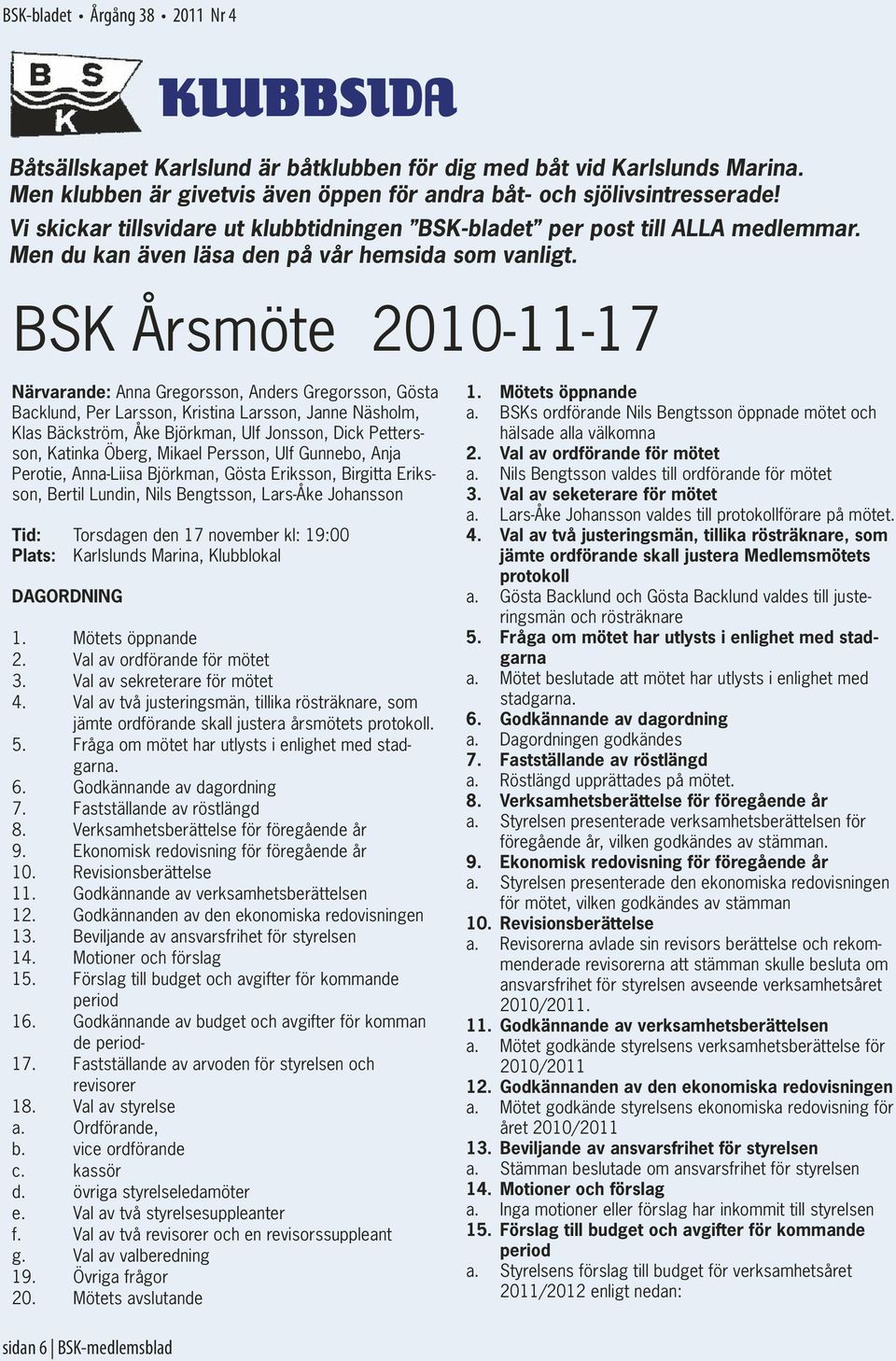 BSK Årsmöte 2010-11-17 Närvarande: Anna Gregorsson, Anders Gregorsson, Gösta Backlund, Per Larsson, Kristina Larsson, Janne Näsholm, Klas Bäckström, Åke Björkman, Ulf Jonsson, Dick Pettersson,