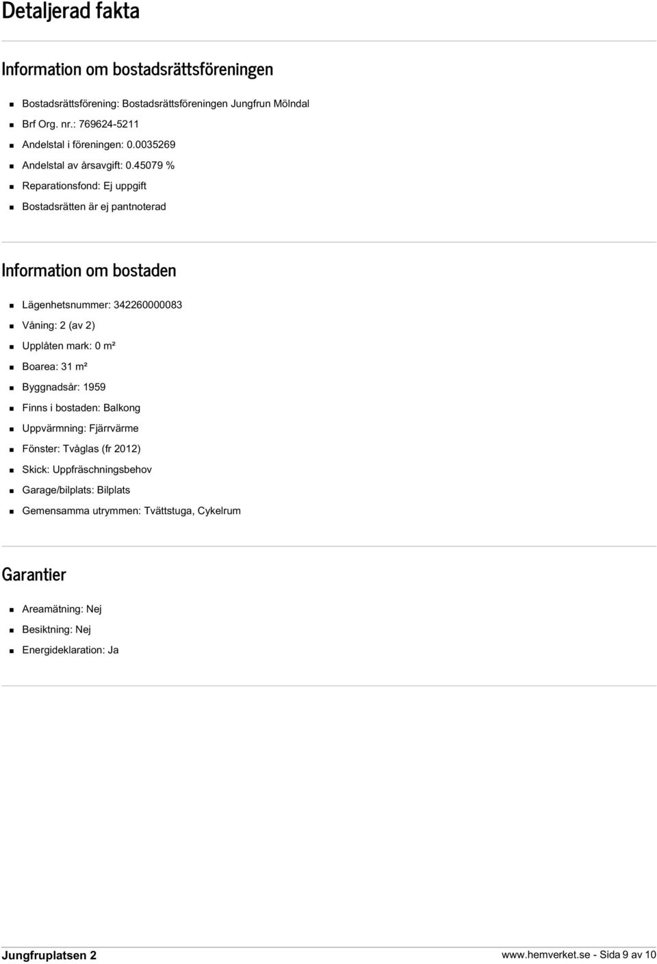 45079 % Reparationsfond: Ej uppgift Bostadsrätten är ej pantnoterad Information om bostaden Lägenhetsnummer: 342260000083 Våning: 2 (av 2) Upplåten mark: 0 m²