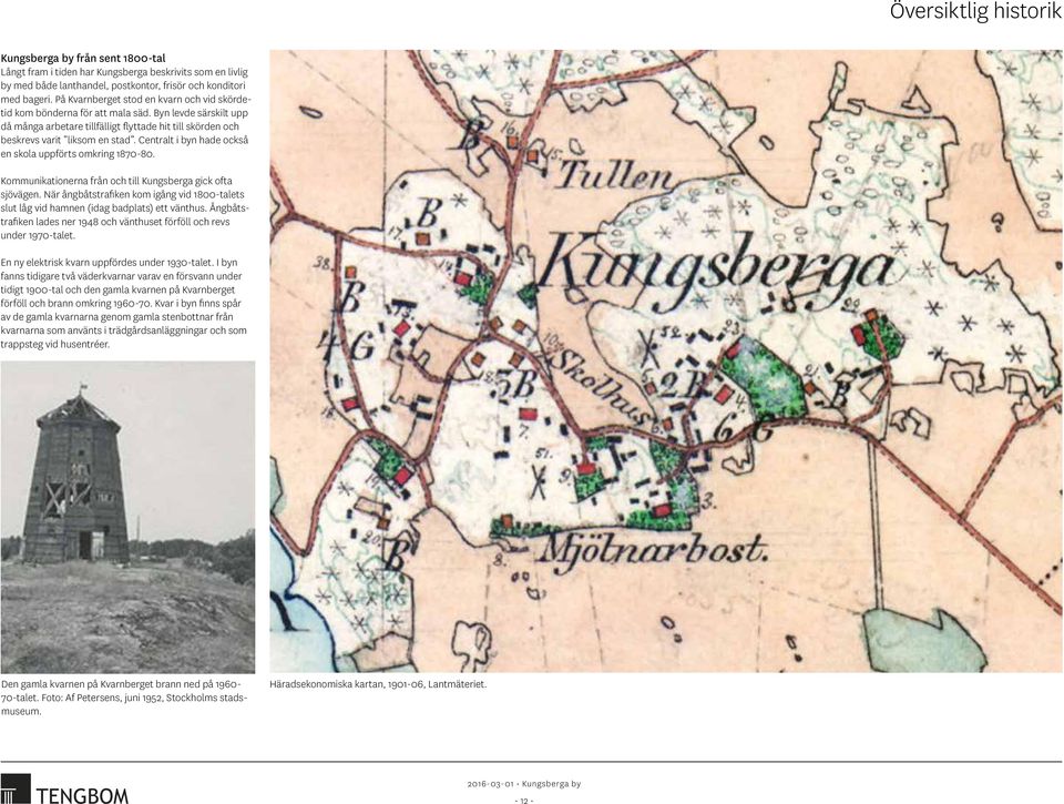 Centralt i byn hade också en skola uppförts omkring 1870-80. Kommunikationerna från och till Kungsberga gick ofta sjövägen.