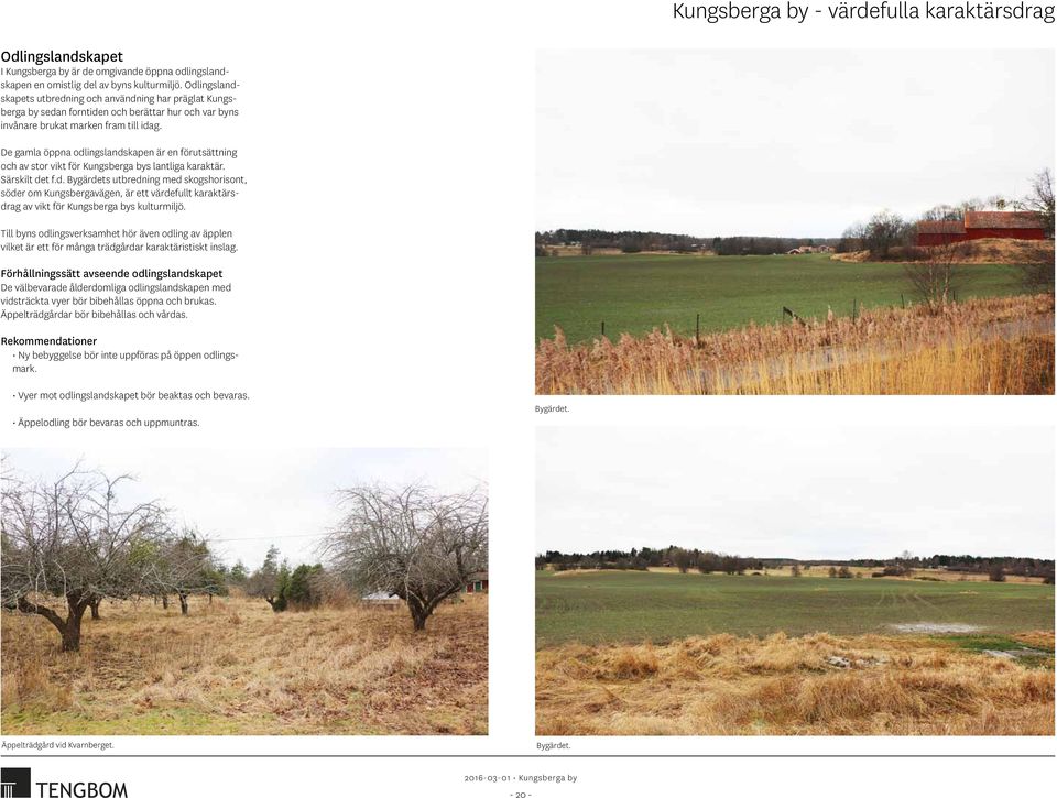 De gamla öppna odlingslandskapen är en förutsättning och av stor vikt för Kungsberga bys lantliga karaktär. Särskilt det f.d. Bygärdets utbredning med skogshorisont, söder om Kungsbergavägen, är ett värdefullt karaktärsdrag av vikt för Kungsberga bys kulturmiljö.