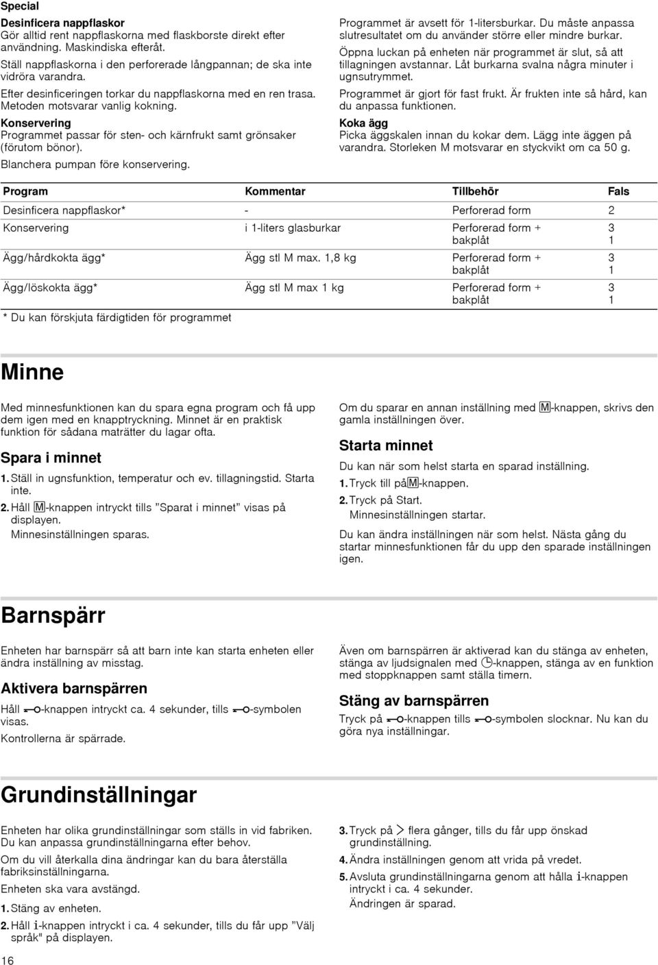 Konservering Programmet passar för sten och kärnfrukt samt grönsaker (förutom bönor). Blanchera pumpan före konservering. Programmet är avsett för -litersburkar.